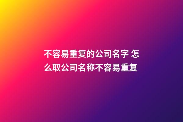 不容易重复的公司名字 怎么取公司名称不容易重复-第1张-公司起名-玄机派